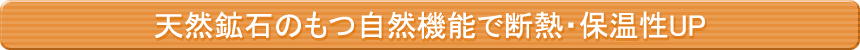 天然鉱石のもつ自然機能で断熱・保温性UP